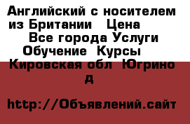 Английский с носителем из Британии › Цена ­ 1 000 - Все города Услуги » Обучение. Курсы   . Кировская обл.,Югрино д.